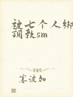 被七个人绑着玩调教sm