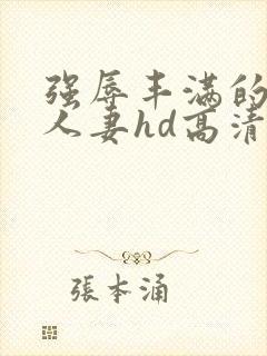 强辱丰满的侵犯人妻hd高清中文