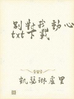 别对我动心全文txt下载