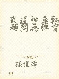 武道神尊韩宇笔趣阁无弹窗