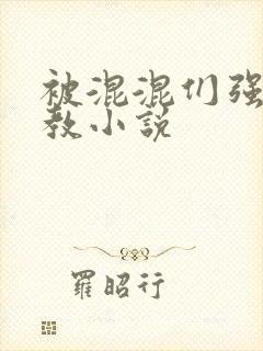 被混混们强迫调教小说