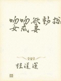 吻吻欲动总裁养女成妻