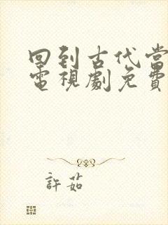 回到古代当天子电视剧免费观看短剧