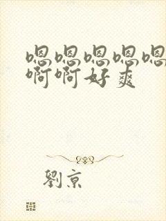 嗯嗯嗯嗯嗯啊啊啊啊好爽