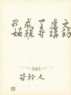 我成了虐文女主她亲哥讲的是什么