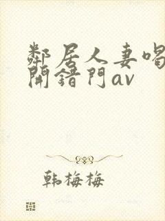 邻居人妻喝醉酒开错门av