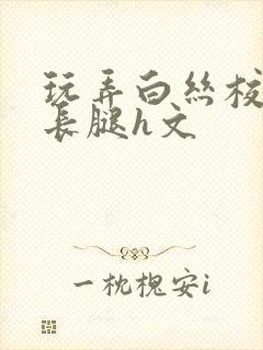 玩弄白丝校花的长腿h文