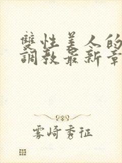 双性美人的凌虐调教最新章节