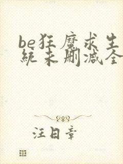 be狂魔求生系统未删减全文加番外txt