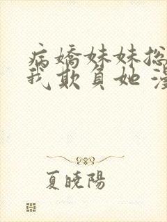 病娇妹妹总想让我欺负她 漫画免费