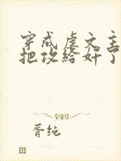 穿成虐文主角受把攻给奸了(总攻)