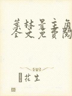 叶林晨主角小说全文免费阅读最新章节