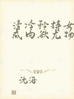 清冷矜持女神穿成肉欲尤物(快穿