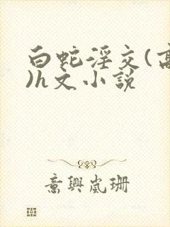白蛇淫交(高h)h文小说