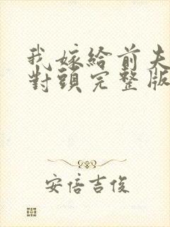 我嫁给前夫的死对头完整版