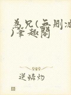 为兄(无删减版)笔趣阁