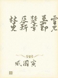 林辰楚嘉雪刚刚更新章节免费阅读人