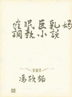 催眠巨乳妈妈被调教小说