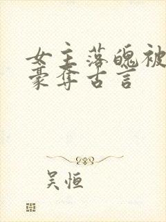 女主落魄被强取豪夺古言