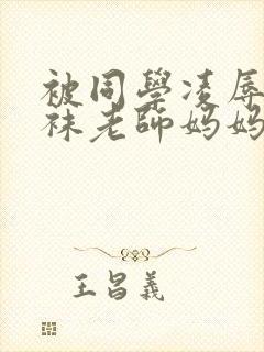 被同学凌辱的丝袜老师妈妈