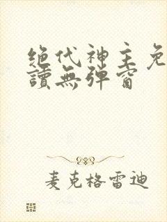 绝代神主免费阅读无弹窗