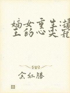 嫡女重生:摄政王的心尖宠