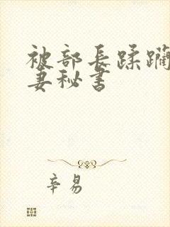 被部长蹂躏的人妻秘书