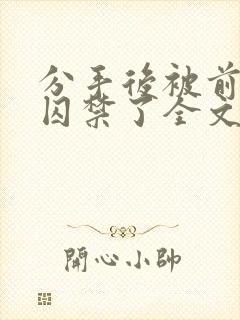 分手后被前男友囚禁了全文免费阅读