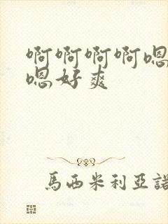 啊啊啊啊嗯嗯嗯嗯好爽