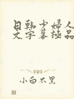 日韩少妇人妻中文字幕极品二区