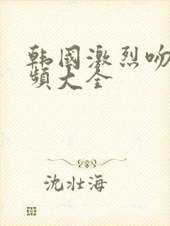 韩国激烈吻胸视频大全