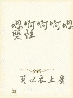 嗯啊啊啊嗯哈啊双性