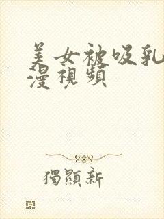 美女被吸乳奶动漫视频