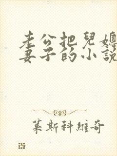 老公把儿媳妇当妻子的小说叫什么