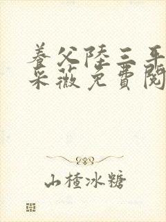 养父陆三平老婆采薇免费阅读