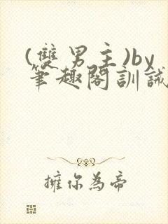 (双男主)by笔趣阁训诫文