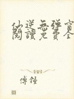 仙逆无弹窗全文阅读免费全集封面