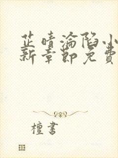 芷晴沦陷小说最新章节免费阅读全文