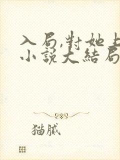 入局,对她上瘾小说大结局