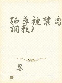 师尊被禁脔(h调教)