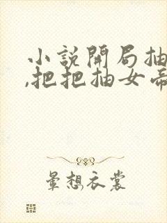 小说开局抽女帝,把把抽女帝免费看