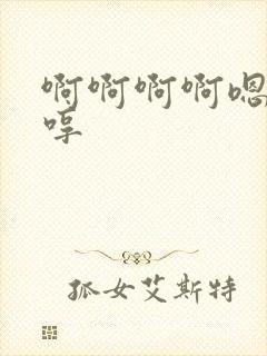 啊啊啊啊嗯嗯嗯哼