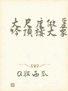 大尺度做爰戏呻吟顶楼大象