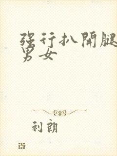 强行扒开腿狂揉男女