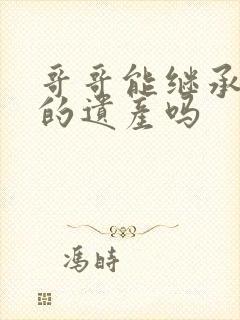 哥哥能继承弟弟的遗产吗