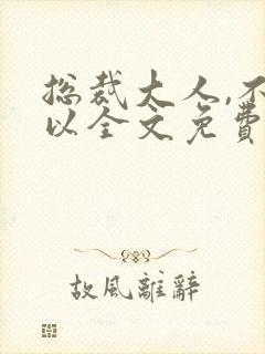 总裁大人,不可以全文免费阅读