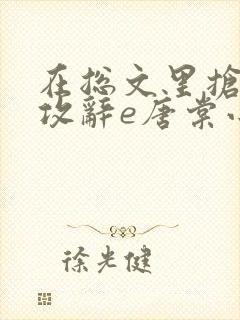 在总文里抢主角攻辞e唐棠小说全文阅读txt