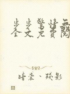 步步惊情无删减全文免费阅读