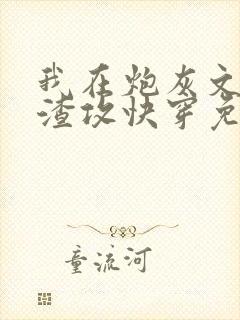 我在炮灰文里当渣攻快穿免费阅读