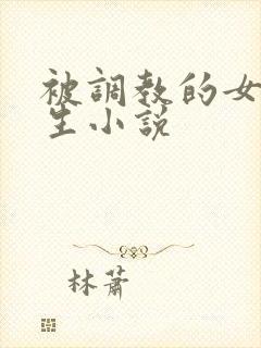 被调教的女大学生小说